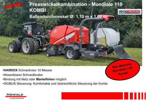 •HARDOX Schneidrotor 10 Messer •	Absenkbarer Schneidboden •	Bindung mit Netz oder Mantelfolien möglich •	ISOBUS Steuerung: Komfortable und übersichtliche Steuerung der Kombi Presswickelkombination - Mondiale 110 KOMBI Ballendurchmesser Ø: 1,10 m x 1,00 m